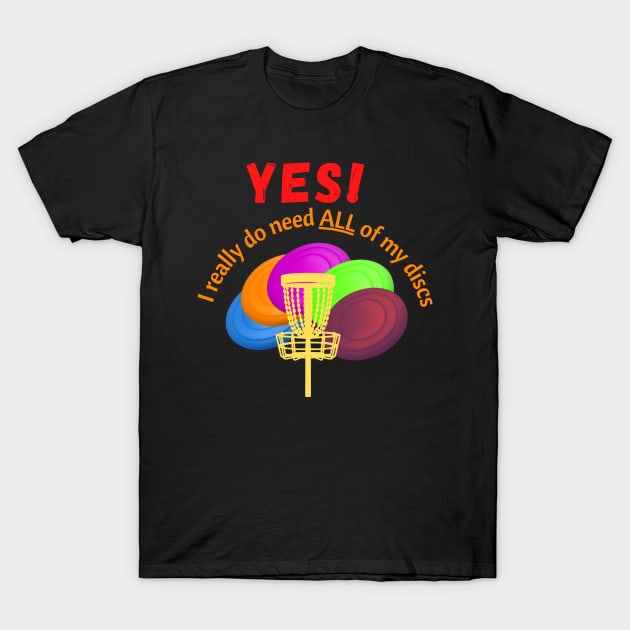 Disc Golf - yes I really do need ALL of my discs - Disc golfer gift T-Shirt by DigillusionStudio